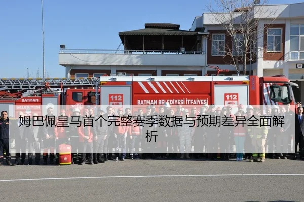 姆巴佩皇马首个完整赛季数据与预期差异全面解析