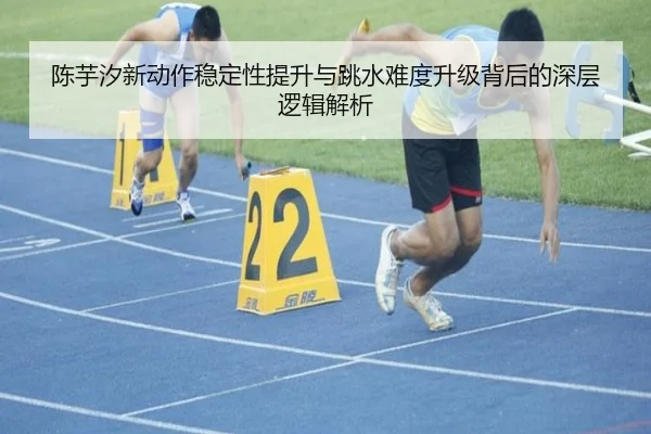 陈芋汐新动作稳定性提升与跳水难度升级背后的深层逻辑解析